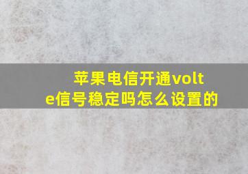 苹果电信开通volte信号稳定吗怎么设置的