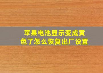 苹果电池显示变成黄色了怎么恢复出厂设置