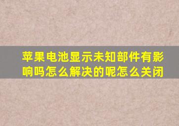 苹果电池显示未知部件有影响吗怎么解决的呢怎么关闭