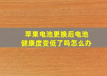 苹果电池更换后电池健康度变低了吗怎么办