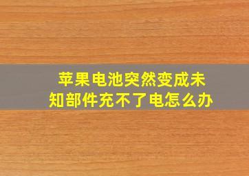 苹果电池突然变成未知部件充不了电怎么办