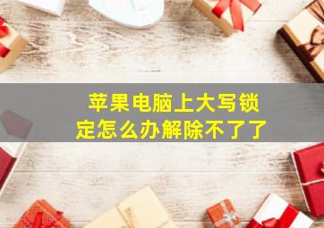 苹果电脑上大写锁定怎么办解除不了了