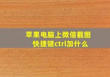 苹果电脑上微信截图快捷键ctrl加什么