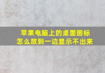 苹果电脑上的桌面图标怎么放到一边显示不出来