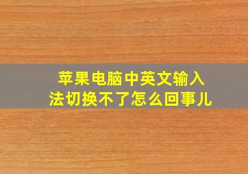 苹果电脑中英文输入法切换不了怎么回事儿