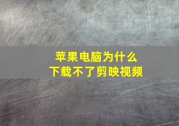 苹果电脑为什么下载不了剪映视频