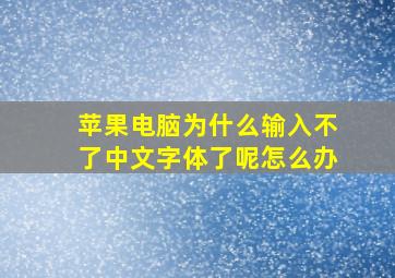 苹果电脑为什么输入不了中文字体了呢怎么办