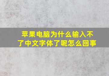 苹果电脑为什么输入不了中文字体了呢怎么回事