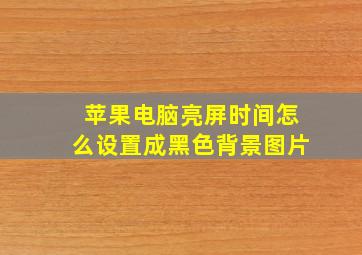 苹果电脑亮屏时间怎么设置成黑色背景图片