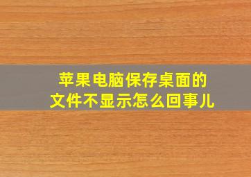 苹果电脑保存桌面的文件不显示怎么回事儿