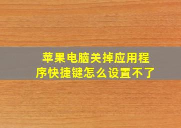 苹果电脑关掉应用程序快捷键怎么设置不了