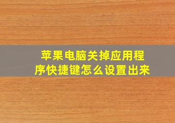 苹果电脑关掉应用程序快捷键怎么设置出来