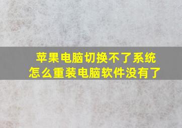 苹果电脑切换不了系统怎么重装电脑软件没有了