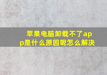 苹果电脑卸载不了app是什么原因呢怎么解决