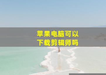 苹果电脑可以下载剪辑师吗