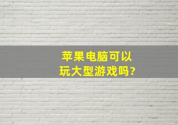 苹果电脑可以玩大型游戏吗?