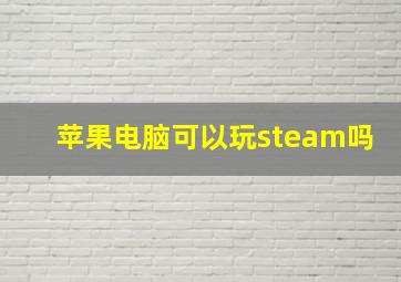 苹果电脑可以玩steam吗