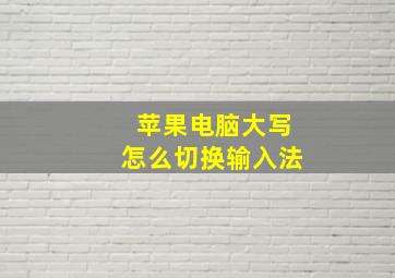 苹果电脑大写怎么切换输入法