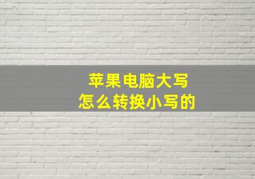 苹果电脑大写怎么转换小写的