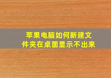 苹果电脑如何新建文件夹在桌面显示不出来