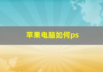 苹果电脑如何ps