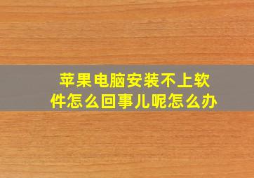 苹果电脑安装不上软件怎么回事儿呢怎么办