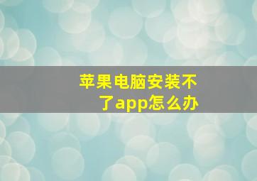 苹果电脑安装不了app怎么办