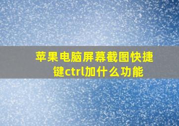 苹果电脑屏幕截图快捷键ctrl加什么功能