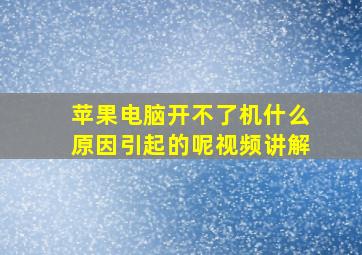 苹果电脑开不了机什么原因引起的呢视频讲解