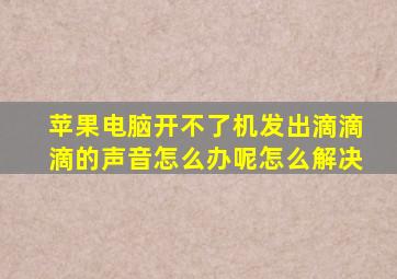 苹果电脑开不了机发出滴滴滴的声音怎么办呢怎么解决