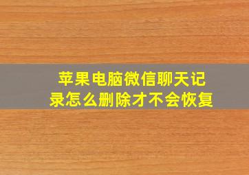 苹果电脑微信聊天记录怎么删除才不会恢复