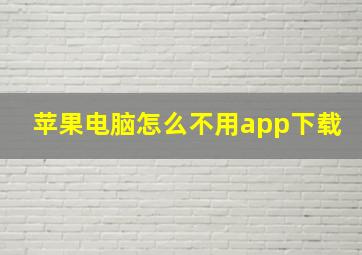 苹果电脑怎么不用app下载