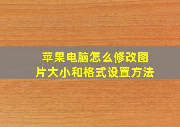 苹果电脑怎么修改图片大小和格式设置方法