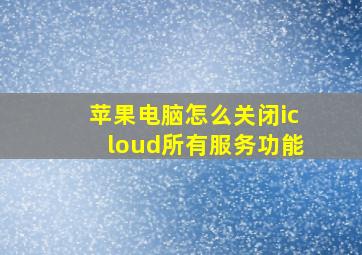 苹果电脑怎么关闭icloud所有服务功能