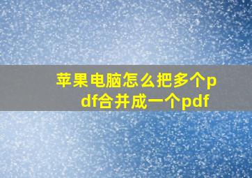 苹果电脑怎么把多个pdf合并成一个pdf