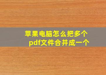 苹果电脑怎么把多个pdf文件合并成一个