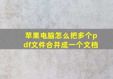 苹果电脑怎么把多个pdf文件合并成一个文档