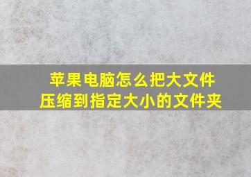 苹果电脑怎么把大文件压缩到指定大小的文件夹