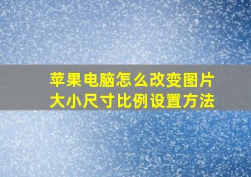 苹果电脑怎么改变图片大小尺寸比例设置方法