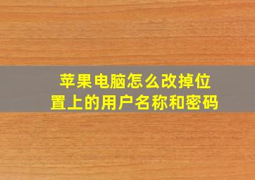 苹果电脑怎么改掉位置上的用户名称和密码