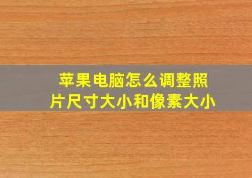 苹果电脑怎么调整照片尺寸大小和像素大小