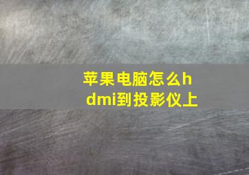 苹果电脑怎么hdmi到投影仪上