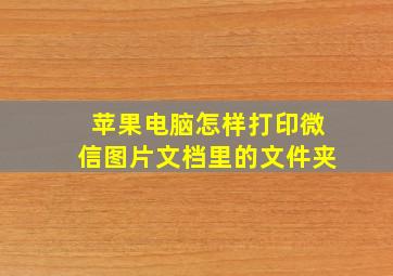 苹果电脑怎样打印微信图片文档里的文件夹