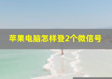 苹果电脑怎样登2个微信号