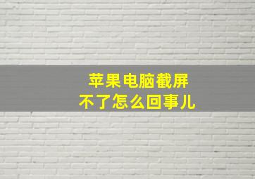 苹果电脑截屏不了怎么回事儿