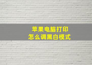 苹果电脑打印怎么调黑白模式