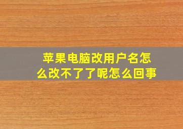 苹果电脑改用户名怎么改不了了呢怎么回事