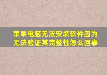 苹果电脑无法安装软件因为无法验证其完整性怎么回事