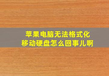 苹果电脑无法格式化移动硬盘怎么回事儿啊