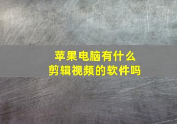 苹果电脑有什么剪辑视频的软件吗